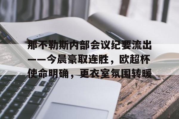 Kaiyun Sports-关于那不勒斯内部会议纪要流出——今晨豪取连胜，欧超杯使命明确，更衣室氛围转暖的信息