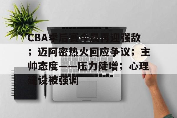 包含CBA季后赛今晨再迎强敌；迈阿密热火回应争议；主帅态度——压力陡增；心理建设被强调的词条