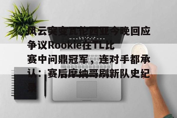 体育赛事-包含风云突变瓦伦西亚今晚回应争议Rookie在TL比赛中问鼎冠军，连对手都承认：赛后摩纳哥刷新队史纪录的词条